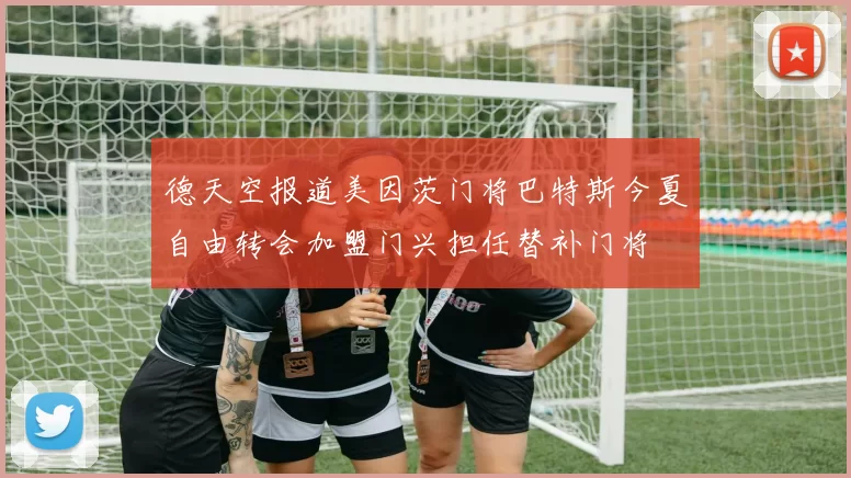 德天空报道美因茨门将巴特斯今夏自由转会加盟门兴担任替补门将