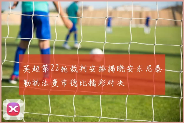 英超第22轮裁判安排揭晓安东尼泰勒执法曼市德比精彩对决