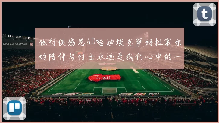 独行侠感恩AD哈迪埃克萨姆拉塞尔的陪伴与付出永远是我们心中的一家人