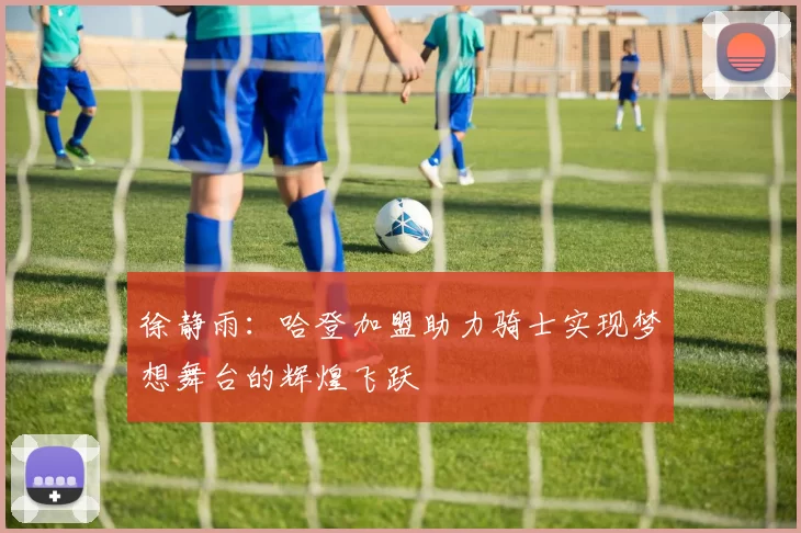 徐静雨：哈登加盟助力骑士实现梦想舞台的辉煌飞跃