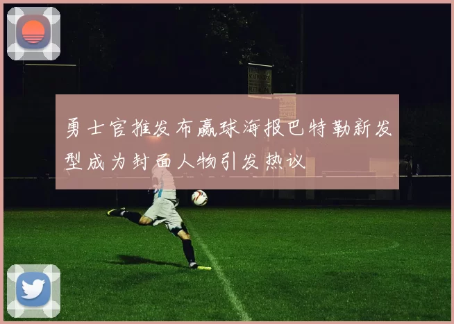 勇士官推发布赢球海报巴特勒新发型成为封面人物引发热议
