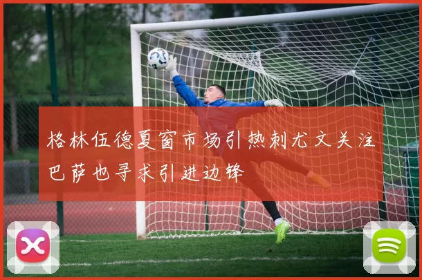 格林伍德夏窗市场引热刺尤文关注巴萨也寻求引进边锋